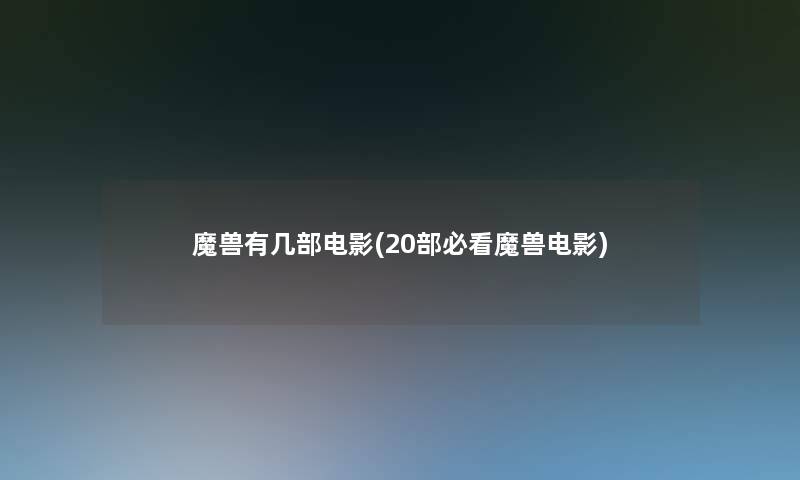 魔兽有几部电影(20部必看魔兽电影)