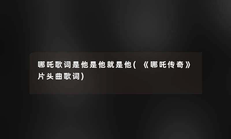 哪吒歌词是他是他就是他(《哪吒传奇》片头曲歌词)