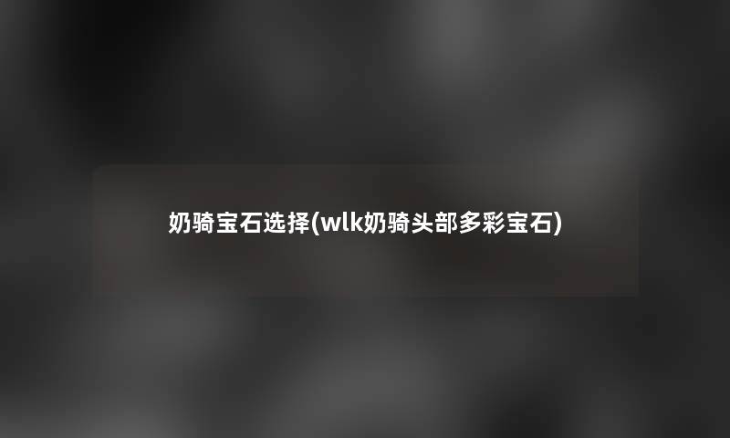 奶骑宝石选择(wlk奶骑头部多彩宝石)