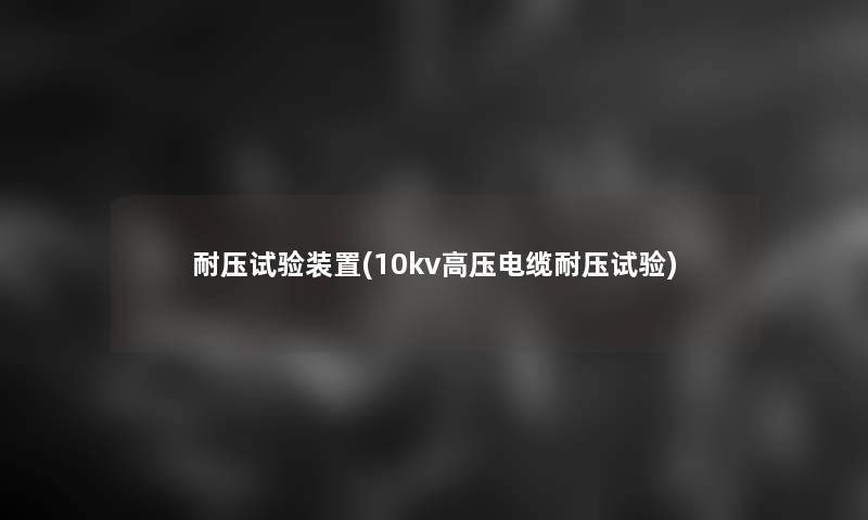 耐压试验装置(10kv高压电缆耐压试验)
