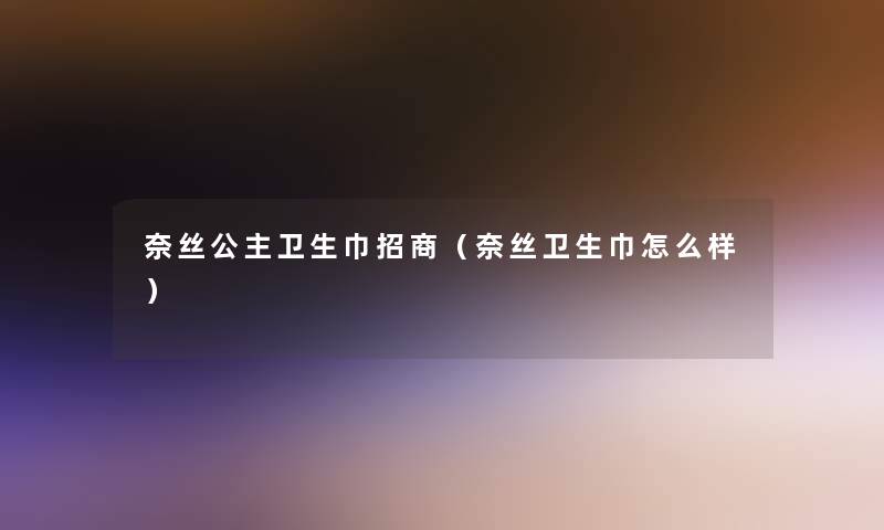 奈丝公主卫生巾招商（奈丝卫生巾怎么样）