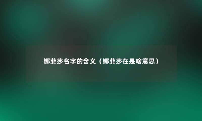 娜菲莎名字的含义（娜菲莎在是啥意思）