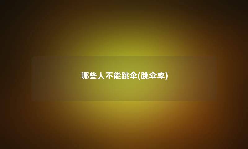 哪些人不能跳伞(跳伞率)