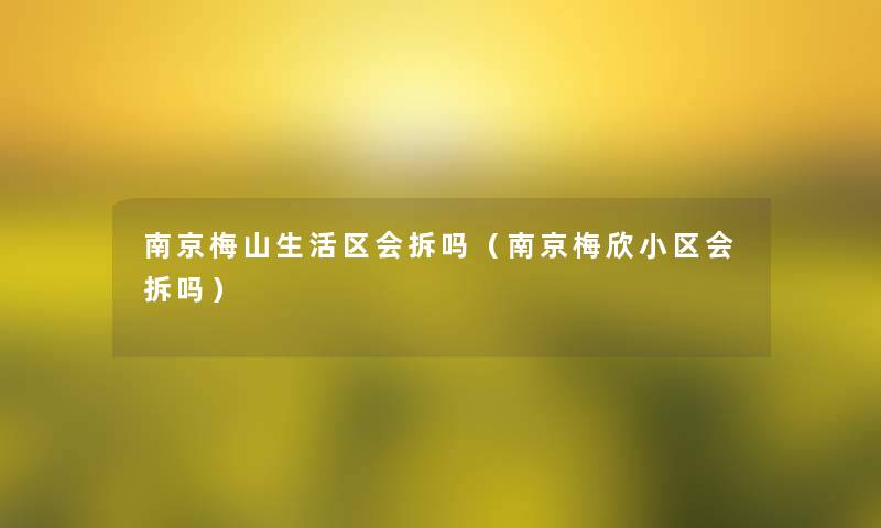 南京梅山生活区会拆吗（南京梅欣小区会拆吗）