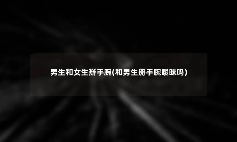 男生和女生掰手腕(和男生掰手腕暧昧吗)