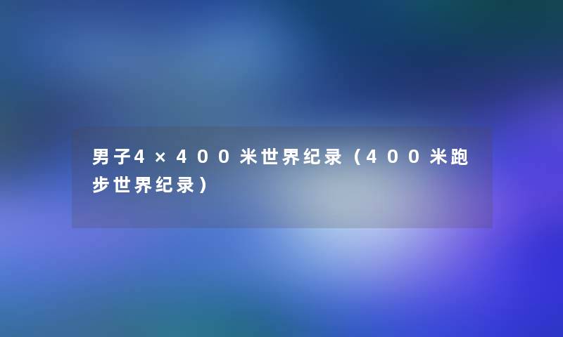 男子4×400米世界纪录（400米跑步世界纪录）