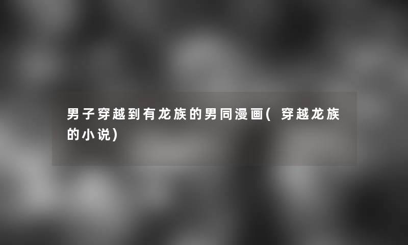 男子穿越到有龙族的漫画(穿越龙族的小说)