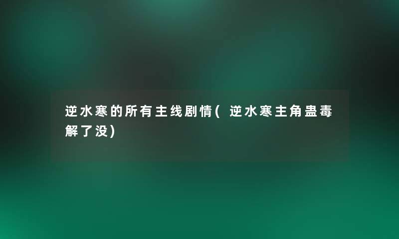 逆水寒的所有主线剧情(逆水寒主角蛊毒解了没)
