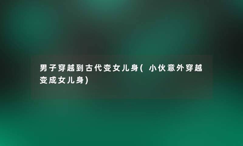 男子穿越到古代变女儿身(小伙意外穿越变成女儿身)