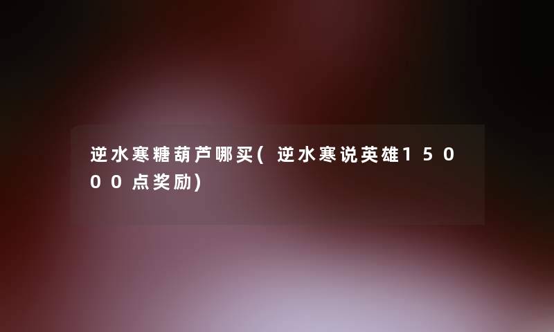 逆水寒糖葫芦哪买(逆水寒说英雄15000点奖励)