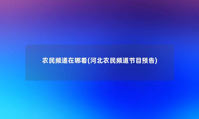 农民频道在哪看(河北农民频道节目预告)
