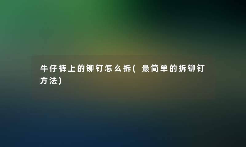 牛仔裤上的铆钉怎么拆(简单的拆铆钉方法)