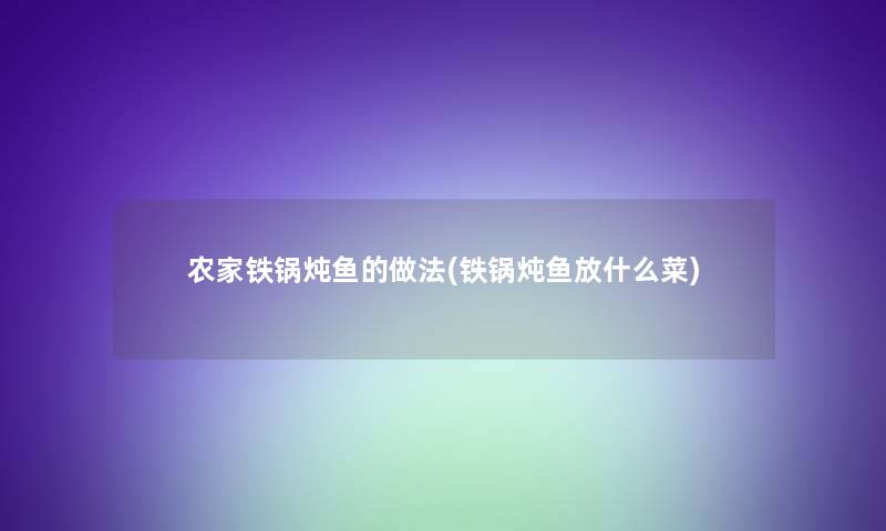 农家铁锅炖鱼的做法(铁锅炖鱼放什么菜)