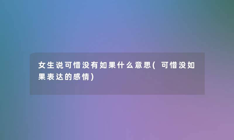 女生说可惜没有如果什么意思(可惜没如果表达的感情)