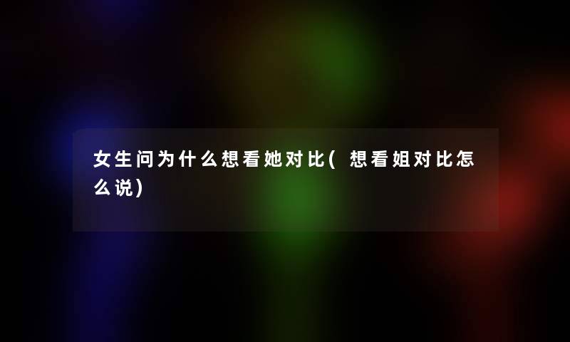 女生问为什么想看她对比(想看姐对比怎么说)