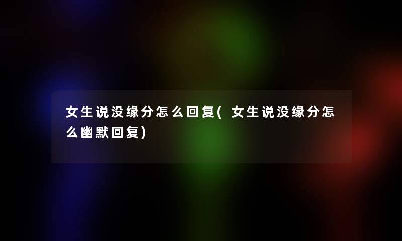 女生说没缘分怎么回复(女生说没缘分怎么幽默回复)
