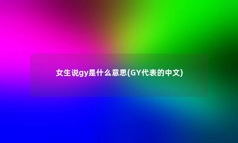 女生说gy是什么意思(GY代表的中文)