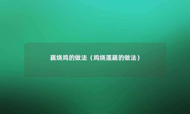 藕烧鸡的做法（鸡烧莲藕的做法）