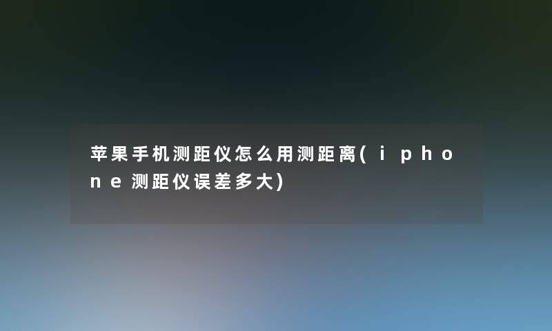苹果手机测距仪怎么用测距离(iphone测距仪误差多大)