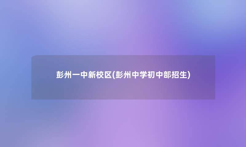 彭州一中新校区(彭州中学初中部招生)