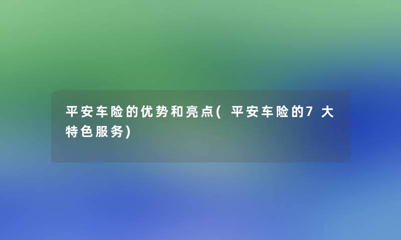 平安车险的优势和亮点(平安车险的7大特色服务)