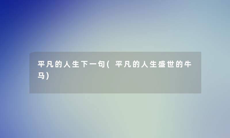 平凡的人生下一句(平凡的人生盛世的牛马)