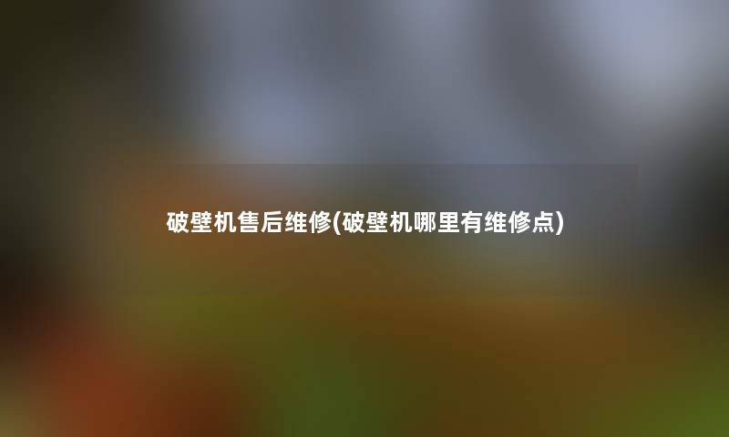 破壁机售后维修(破壁机哪里有维修点)