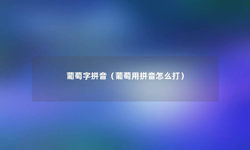 葡萄字拼音（葡萄用拼音怎么打）