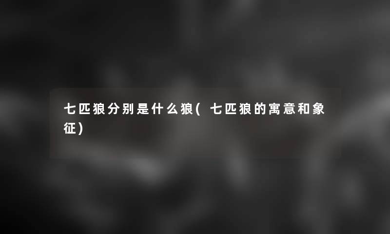 七匹狼分别是什么狼(七匹狼的寓意和象征)