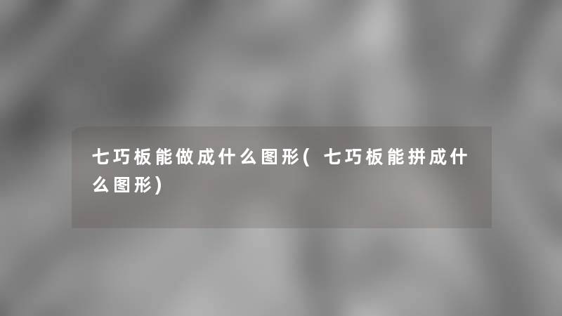 七巧板能做成什么图形(七巧板能拼成什么图形)