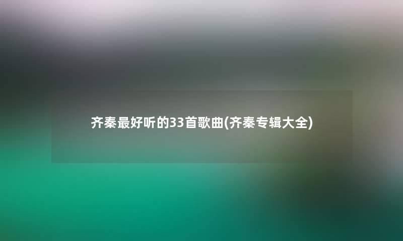 齐秦好听的33首歌曲(齐秦专辑大全)