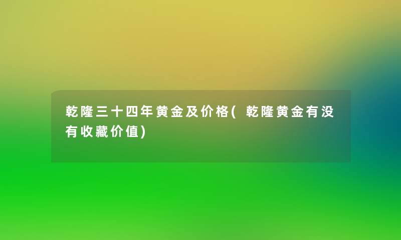 乾隆三十四年黄金及价格(乾隆黄金有没有收藏价值)