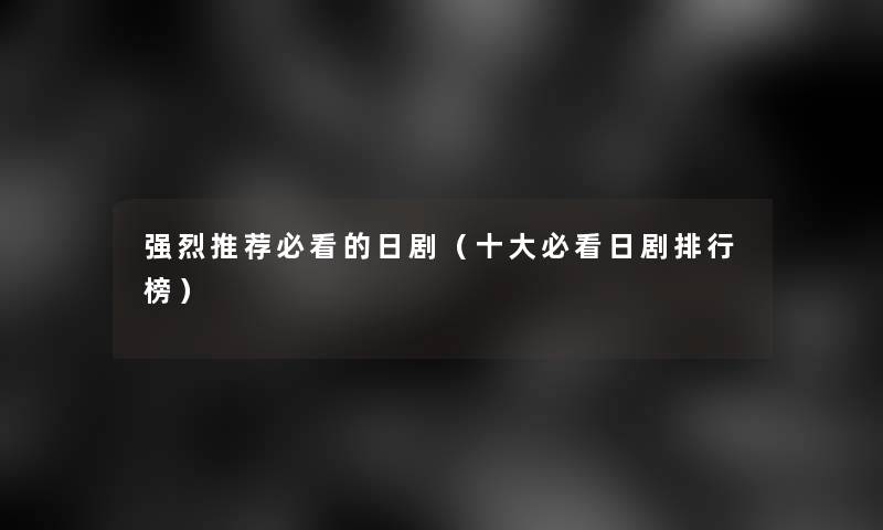 强烈推荐必看的日剧（一些必看日剧整理榜）