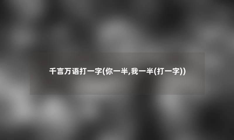 千言万语打一字(你一半,我一半(打一字))