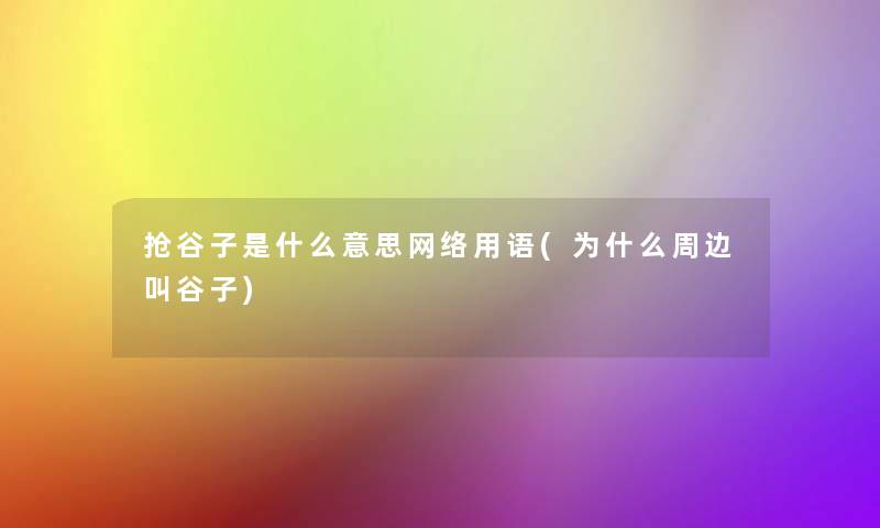 抢谷子是什么意思网络用语(为什么周边叫谷子)