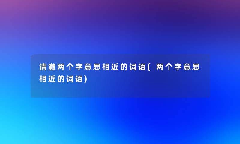 清澈两个字意思相近的词语(两个字意思相近的词语)