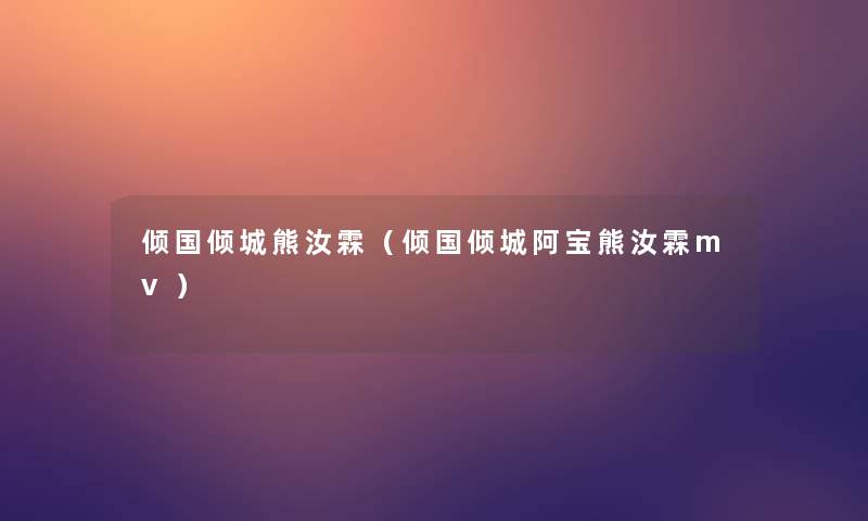 倾国倾城熊汝霖（倾国倾城阿宝熊汝霖mv）