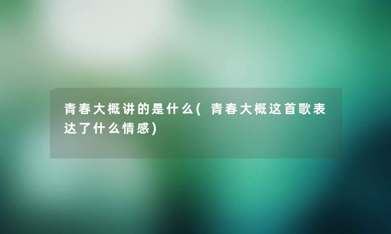 青春大概讲的是什么(青春大概这首歌表达了什么情感)