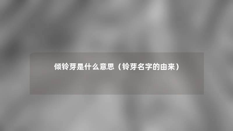 倾铃芽是什么意思（铃芽名字的由来）