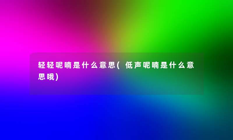 轻轻呢喃是什么意思(低声呢喃是什么意思哦)