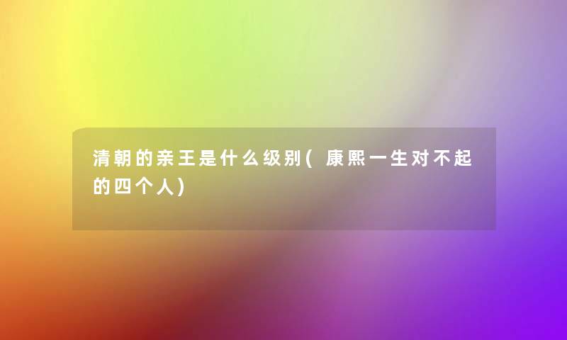 清朝的亲王是什么级别(康熙一生对不起的四个人)