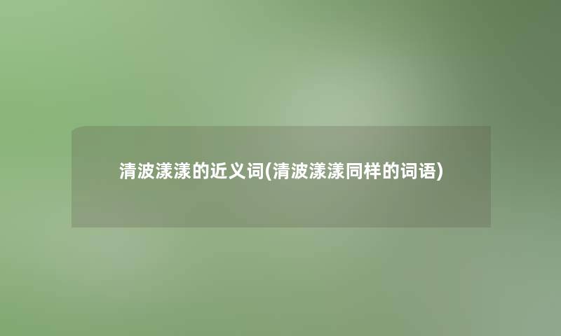 清波漾漾的近义词(清波漾漾同样的词语)