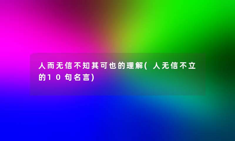 人而无信不知其可也的理解(人无信不立的10句名言)