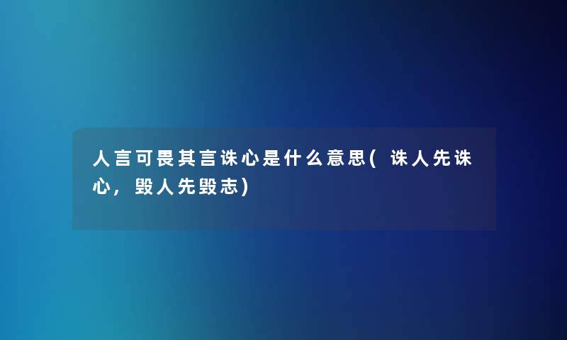 人言可畏其言诛心是什么意思(诛人先诛心,毁人先毁志)
