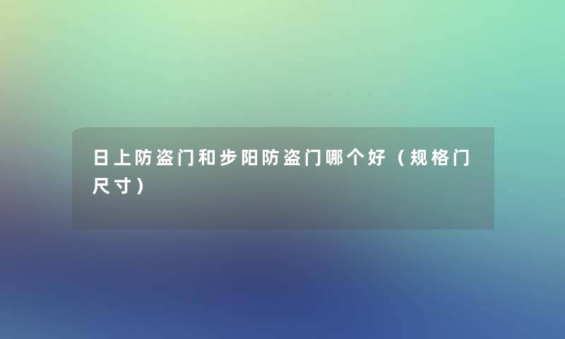 日上防盗门和步阳防盗门哪个好（规格门尺寸）