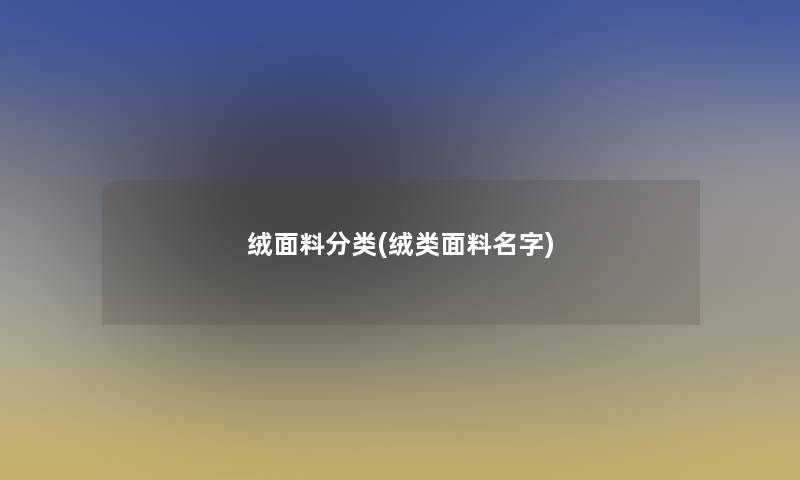 绒面料分类(绒类面料名字)