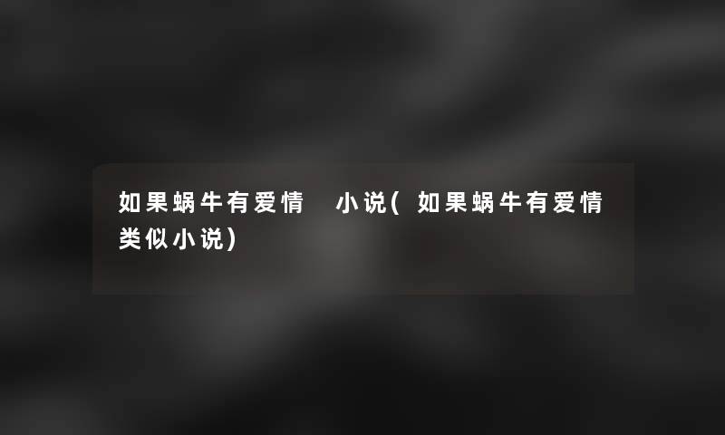 如果蜗牛有爱情 小说(如果蜗牛有爱情类似小说)