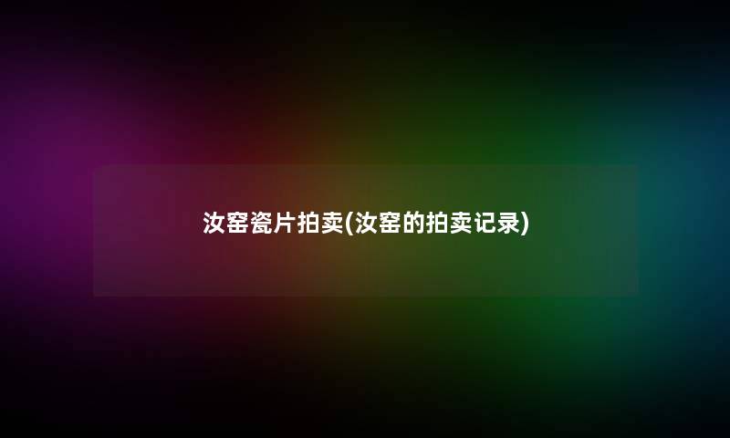 汝窑瓷片拍卖(汝窑的拍卖记录)
