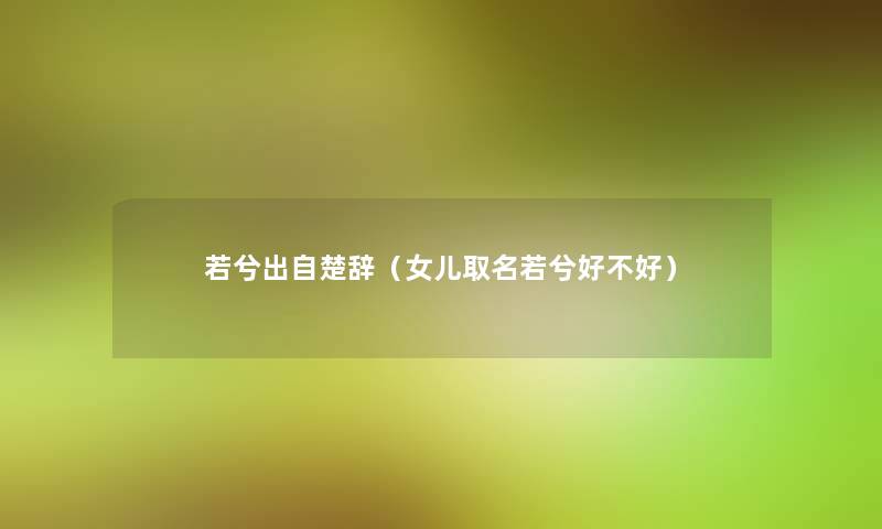 若兮出自楚辞（女儿取名若兮好不好）