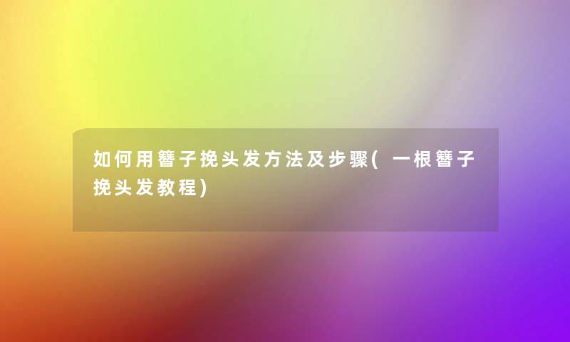 如何用簪子挽头发方法及步骤(一根簪子挽头发教程)